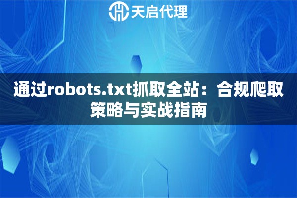 通过robots.txt抓取全站：合规爬取策略与实战指南