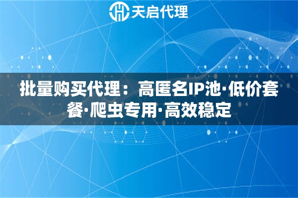 批量购买代理：高匿名IP池·低价套餐·爬虫专用·高效稳定