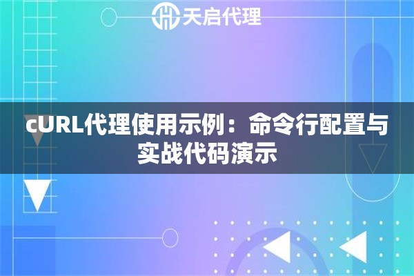 cURL代理使用示例：命令行配置与实战代码演示