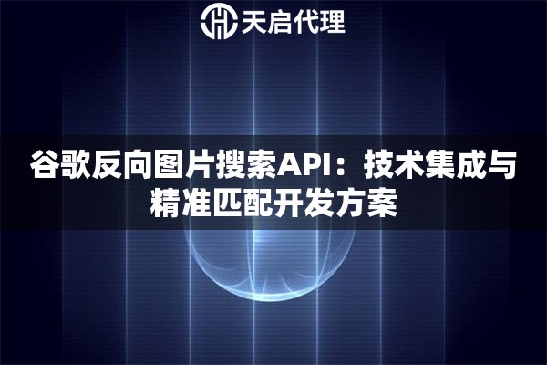 谷歌反向图片搜索API：技术集成与精准匹配开发方案