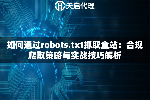 如何通过robots.txt抓取全站：合规爬取策略与实战技巧解析