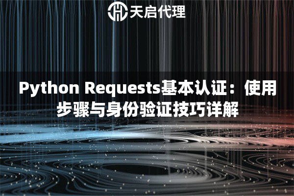 Python Requests基本认证：使用步骤与身份验证技巧详解