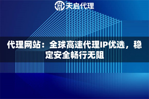 代理网站：全球高速代理IP优选，稳定安全畅行无阻