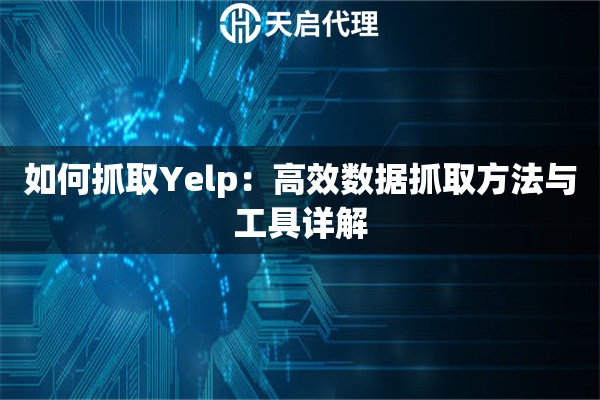 如何抓取Yelp：高效数据抓取方法与工具详解