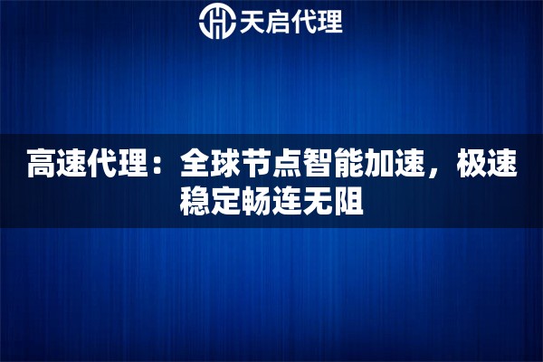 高速代理：全球节点智能加速，极速稳定畅连无阻