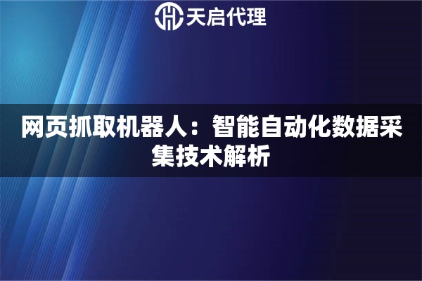 网页抓取机器人：智能自动化数据采集技术解析