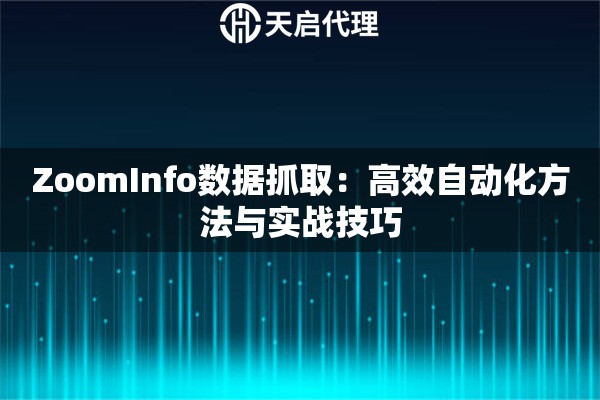 ZoomInfo数据抓取：高效自动化方法与实战技巧