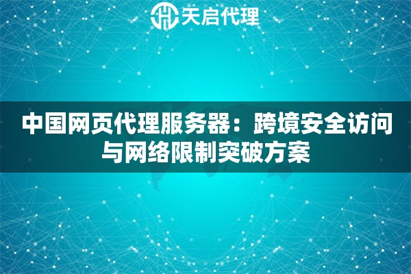 中国网页代理服务器：跨境安全访问与网络限制突破方案