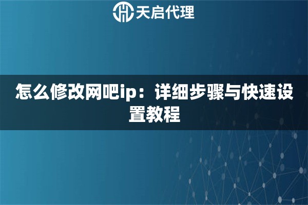 怎么修改网吧ip：详细步骤与快速设置教程