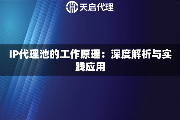 IP代理池的工作原理：深度解析与实践应用