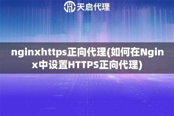 nginxhttps正向代理(如何在Nginx中设置HTTPS正向代理)