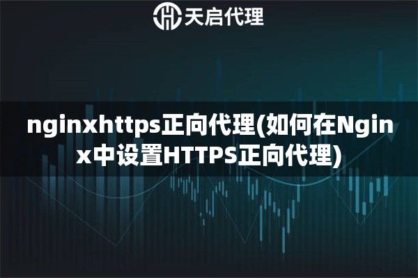 nginxhttps正向代理(如何在Nginx中设置HTTPS正向代理)