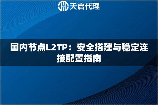 国内节点L2TP：安全搭建与稳定连接配置指南