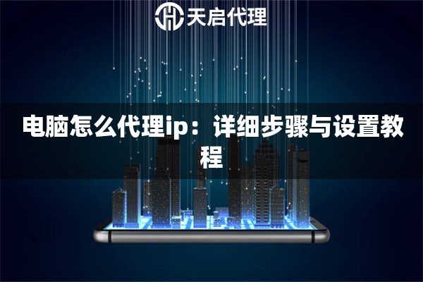 电脑怎么代理ip：详细步骤与设置教程