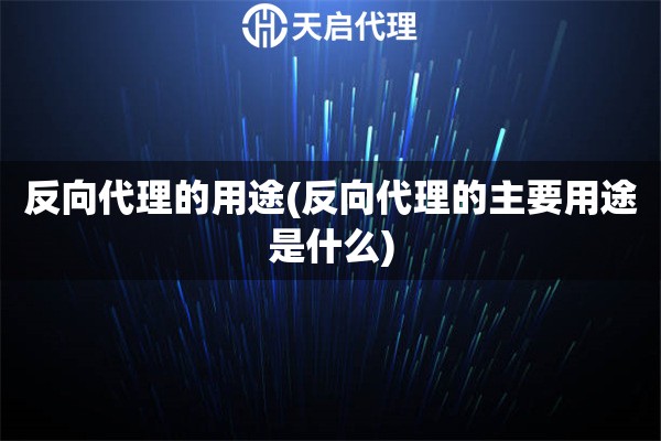 反向代理的用途(反向代理的主要用途是什么)