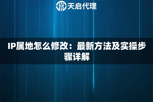 IP属地怎么修改：最新方法及实操步骤详解