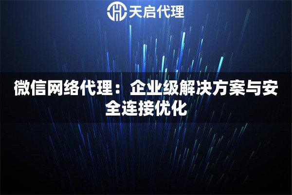 微信网络代理：企业级解决方案与安全连接优化