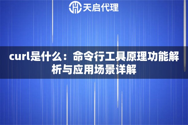 curl是什么：命令行工具原理功能解析与应用场景详解