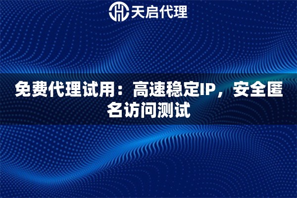 免费代理试用：高速稳定IP，安全匿名访问测试