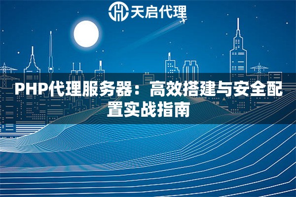 PHP代理服务器：高效搭建与安全配置实战指南