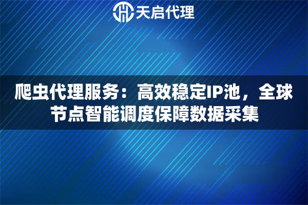 爬虫代理服务：高效稳定IP池，全球节点智能调度保障数据采集
