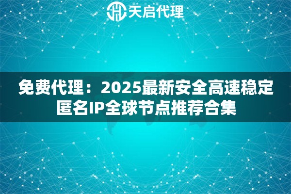 免费代理：2025最新安全高速稳定匿名IP全球节点推荐合集
