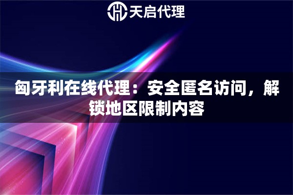 匈牙利在线代理：安全匿名访问，解锁地区限制内容
