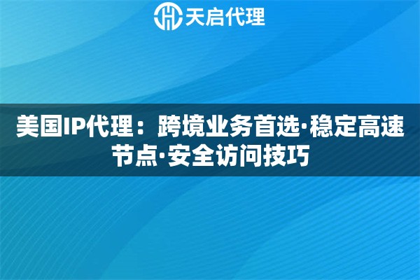 美国IP代理：跨境业务首选·稳定高速节点·安全访问技巧