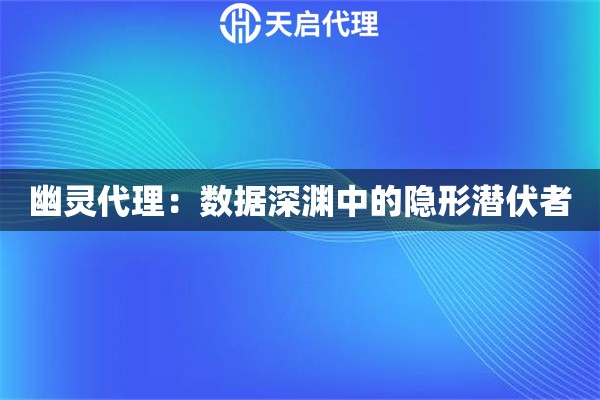 幽灵代理：数据深渊中的隐形潜伏者