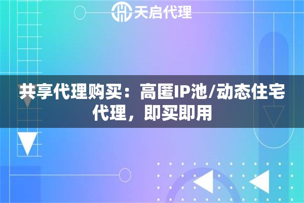 共享代理购买：高匿IP池/动态住宅代理，即买即用