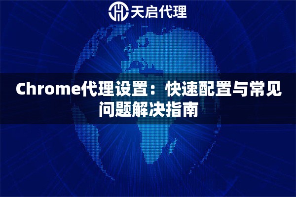 Chrome代理设置：快速配置与常见问题解决指南