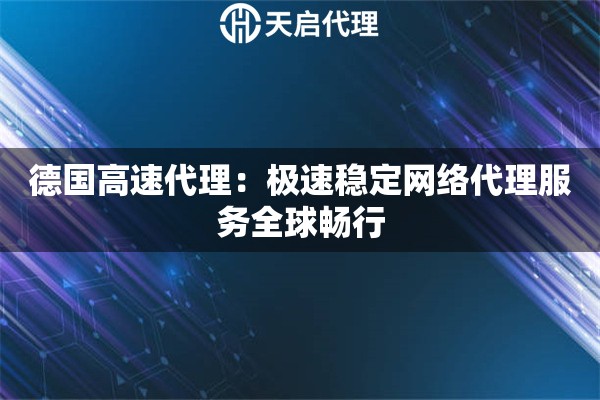 德国高速代理：极速稳定网络代理服务全球畅行