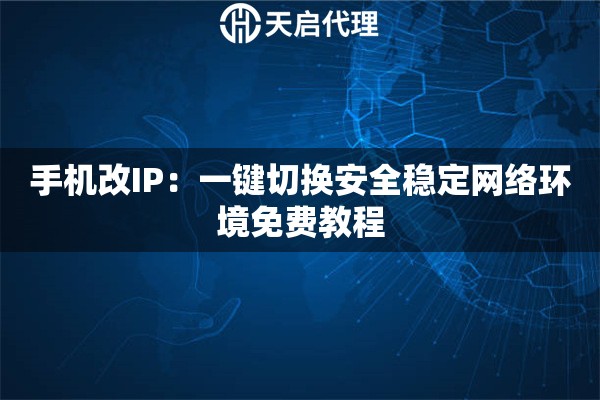 手机改IP：一键切换安全稳定网络环境免费教程