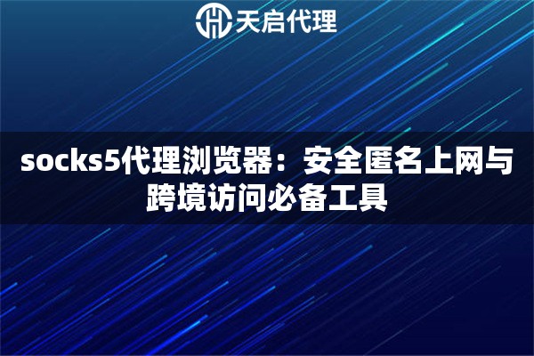 socks5代理浏览器：安全匿名上网与跨境访问必备工具