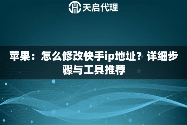 苹果：怎么修改快手ip地址？详细步骤与工具推荐
