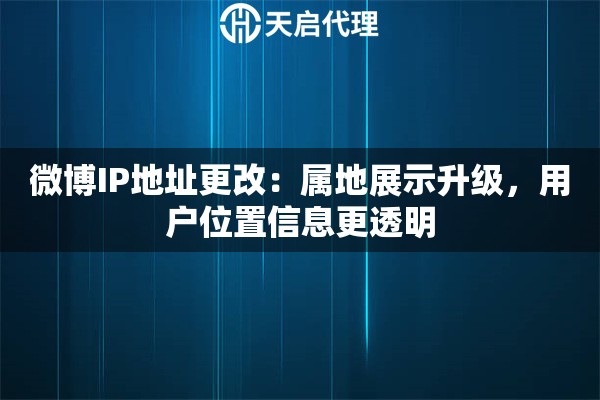 微博IP地址更改：属地展示升级，用户位置信息更透明