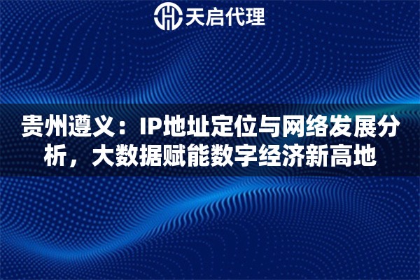 贵州遵义：IP地址定位与网络发展分析，大数据赋能数字经济新高地