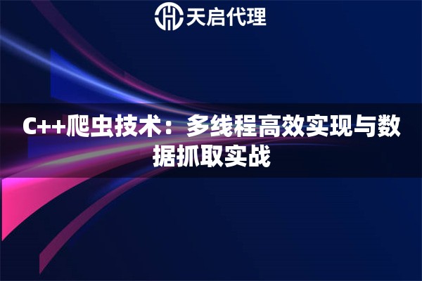 C++爬虫技术：多线程高效实现与数据抓取实战