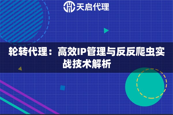 轮转代理：高效IP管理与反反爬虫实战技术解析
