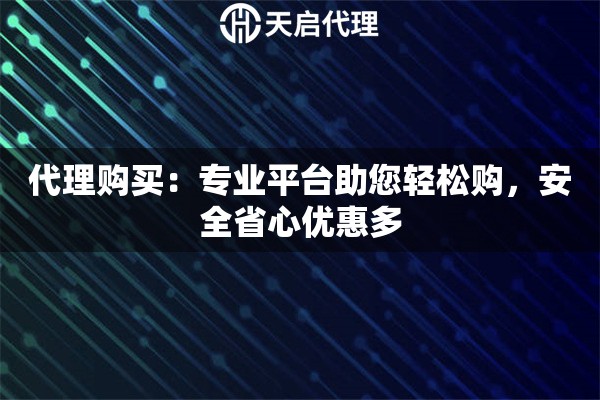 代理购买：专业平台助您轻松购，安全省心优惠多