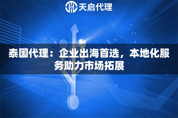 泰国代理：企业出海首选，本地化服务助力市场拓展