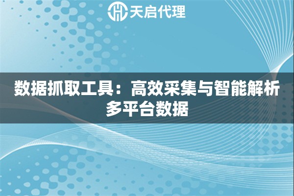 数据抓取工具：高效采集与智能解析多平台数据