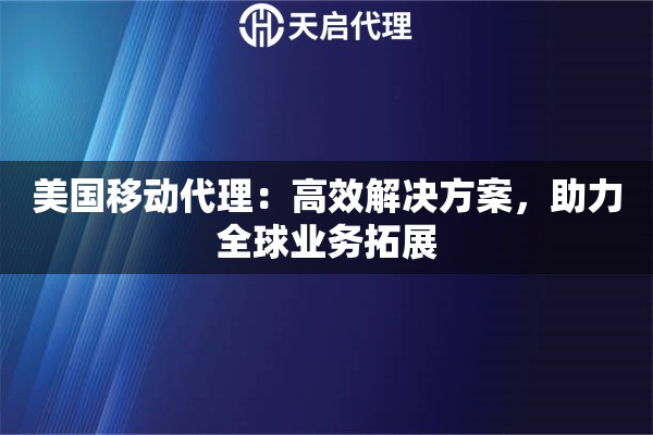 美国移动代理：高效解决方案，助力全球业务拓展