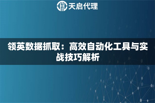 领英数据抓取：高效自动化工具与实战技巧解析