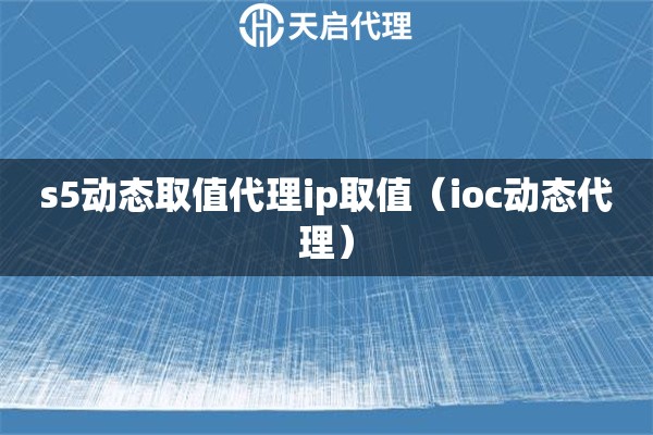 s5动态取值代理ip取值（ioc动态代理）