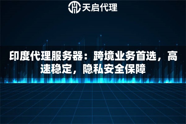 印度代理服务器：跨境业务首选，高速稳定，隐私安全保障