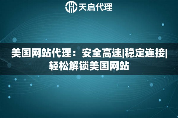 美国网站代理：安全高速|稳定连接|轻松解锁美国网站