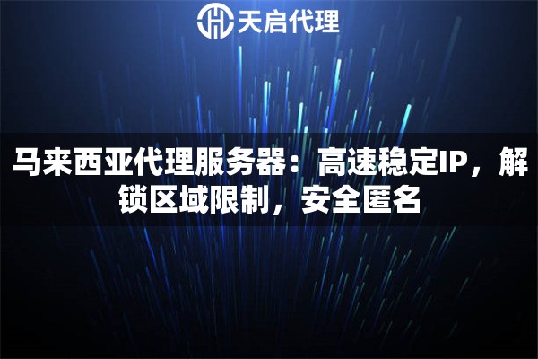 马来西亚代理服务器：高速稳定IP，解锁区域限制，安全匿名