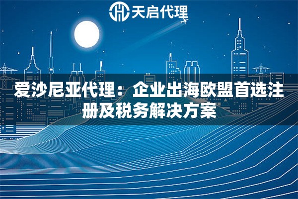 爱沙尼亚代理：企业出海欧盟首选注册及税务解决方案