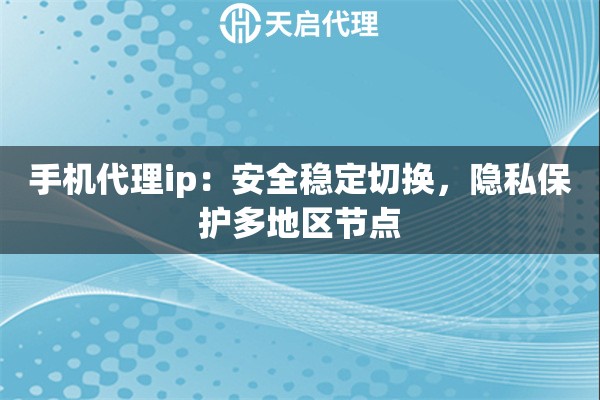 手机代理ip：安全稳定切换，隐私保护多地区节点